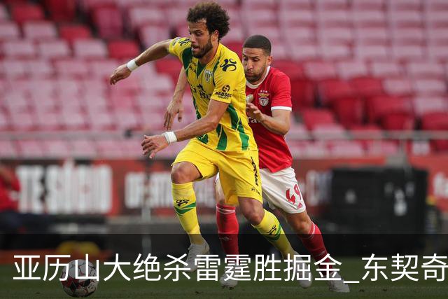 亚历山大绝杀雷霆胜掘金 东契奇三双率队取胜